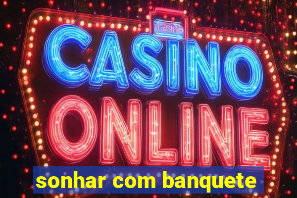 sonhar com banquete